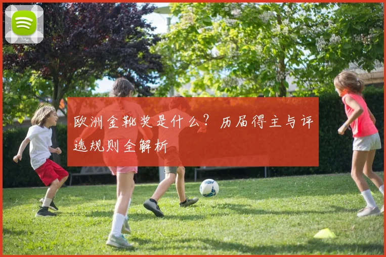 欧洲金靴奖是什么？历届得主与评选规则全解析