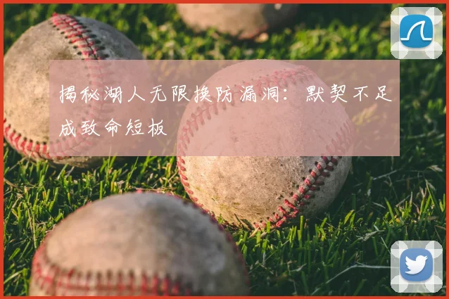 揭秘湖人无限换防漏洞:默契不足成致命短板