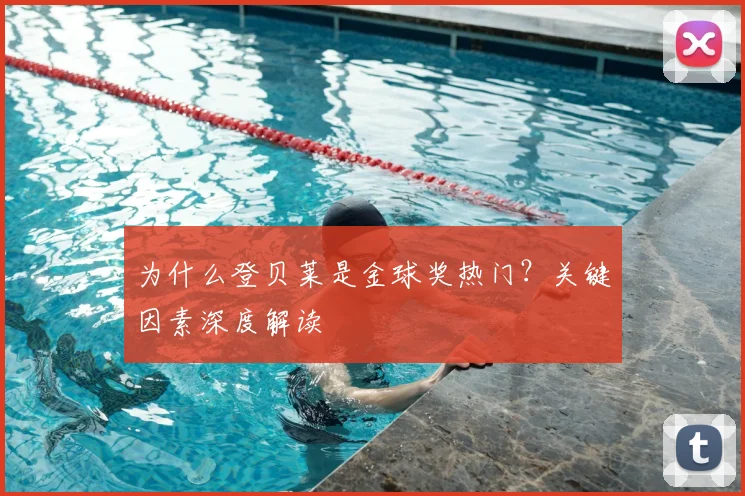 为什么登贝莱是金球奖热门？关键因素深度解读
