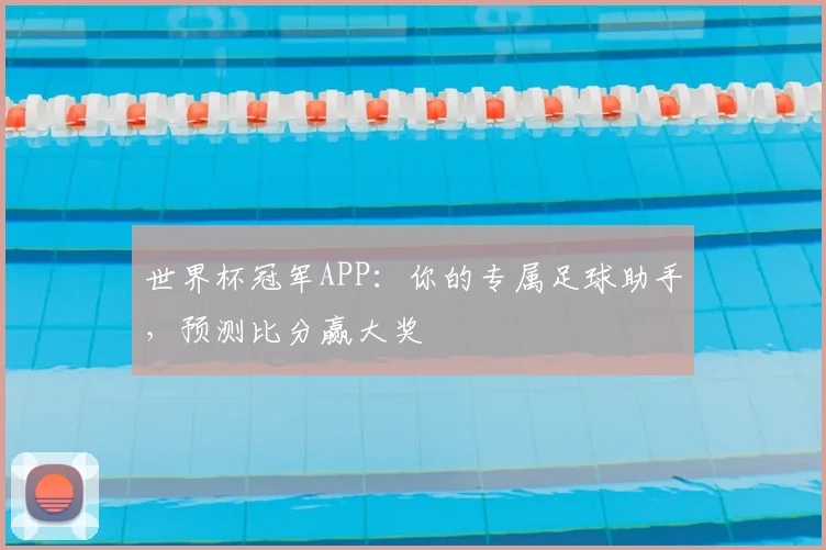 世界杯冠军APP:你的专属足球助手,预测比分赢大奖
