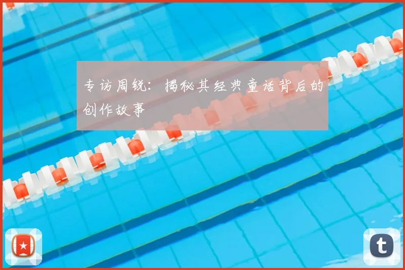 专访周锐:揭秘其经典童话背后的创作故事