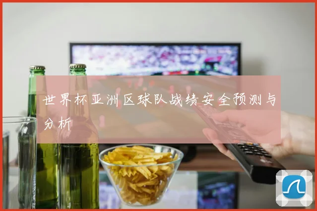 世界杯亚洲区球队战绩安全预测与分析