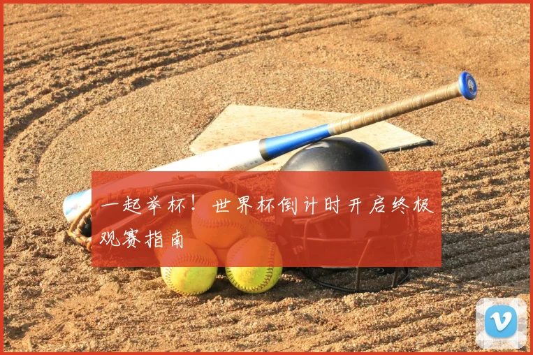 一起举杯！世界杯倒计时开启终极观赛指南