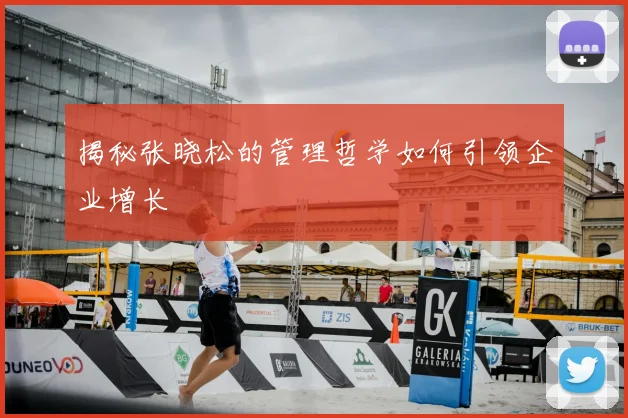 揭秘张晓松的管理哲学如何引领企业增长