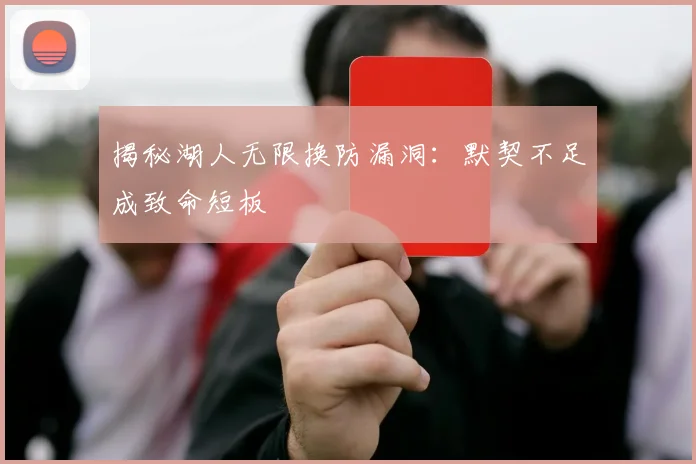揭秘湖人无限换防漏洞：默契不足成致命短板