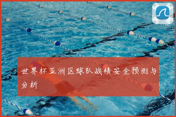 世界杯亚洲区球队战绩安全预测与分析