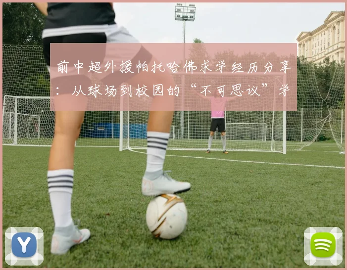 前中超外援帕托哈佛求学经历分享：从球场到校园的“不可思议”学术体验