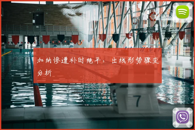 加纳惨遭补时绝平，出线形势骤变分析
