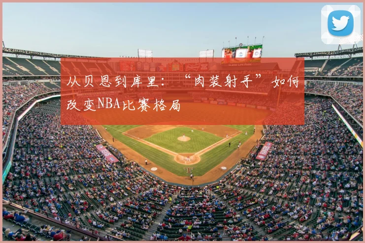 从贝恩到库里:“肉装射手”如何改变NBA比赛格局