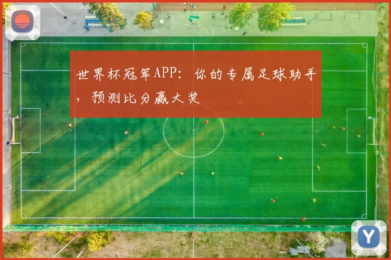 世界杯冠军APP：你的专属足球助手，预测比分赢大奖
