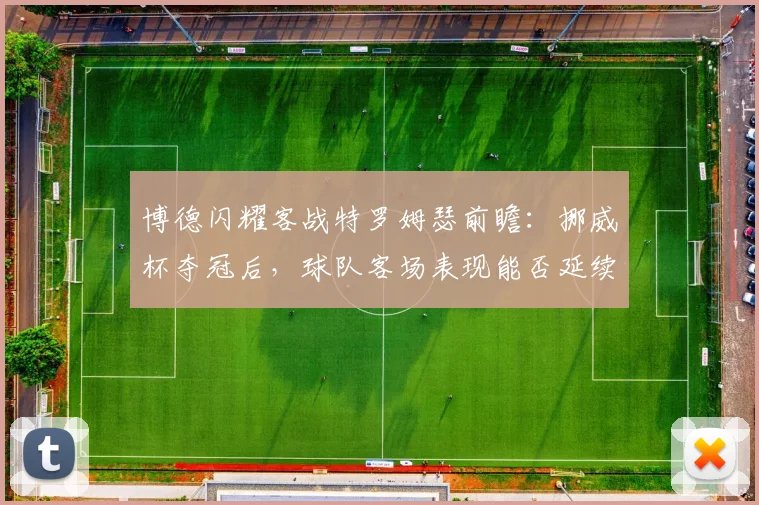 博德闪耀客战特罗姆瑟前瞻：挪威杯夺冠后，球队客场表现能否延续强势？