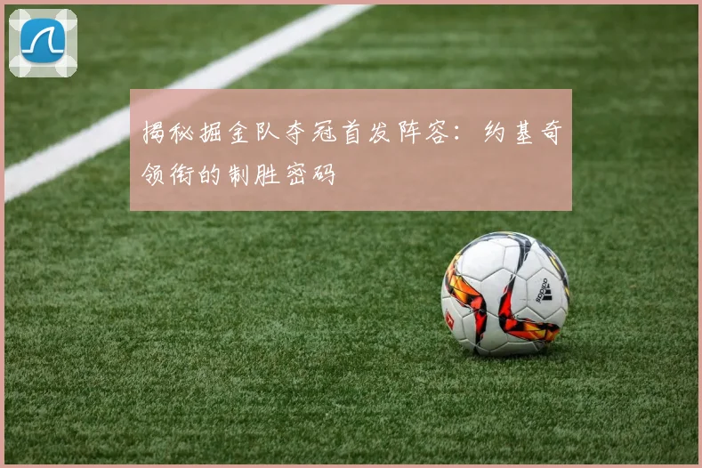 揭秘掘金队夺冠首发阵容：约基奇领衔的制胜密码