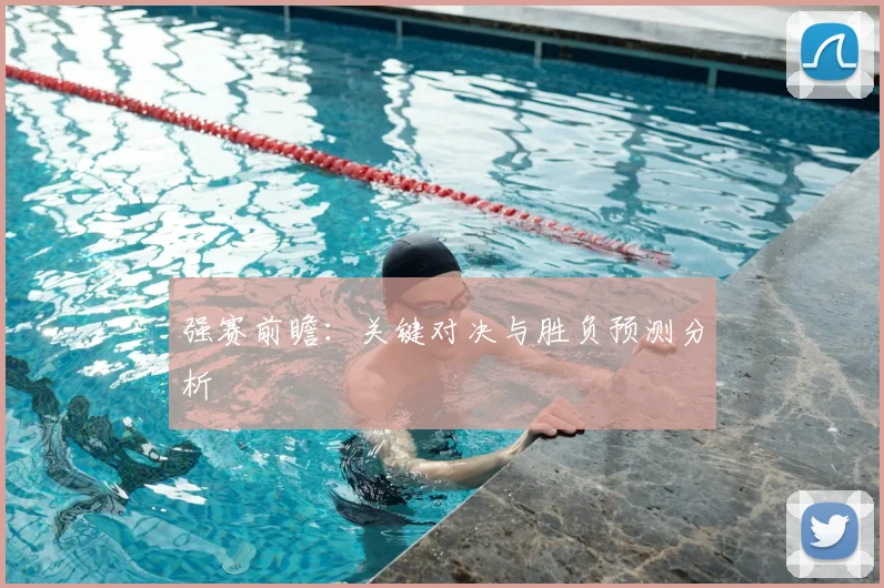 强赛前瞻：关键对决与胜负预测分析